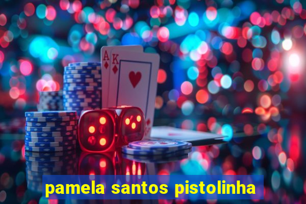 pamela santos pistolinha